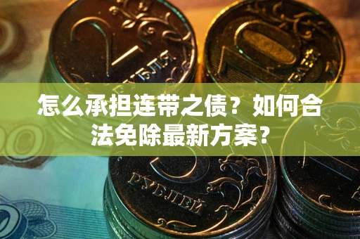 济南怎么承担连带之债?如何合法免除最新方案? 济南怎么承担连带之债?如何合法免除最新方案?