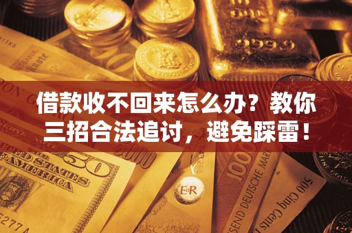 济南借款收不回来怎么办?教你三招合法追讨,避免踩雷! 济南借款收不回来怎么办?教你三招合法追讨,避免踩雷!