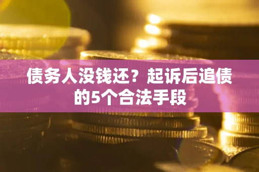 济南债务人没钱还?起诉后追债的5个合法手段 济南债务人没钱还?起诉后追债的5个合法手段