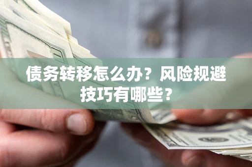 济南债务转移怎么办?风险规避技巧有哪些? 济南债务转移怎么办?风险规避技巧有哪些?