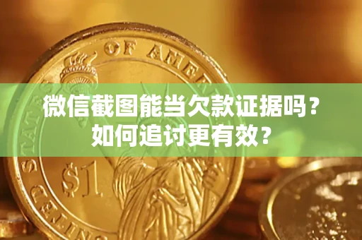 济南微信截图能当欠款证据吗?如何追讨更有效? 济南微信截图能当欠款证据吗?如何追讨更有效?