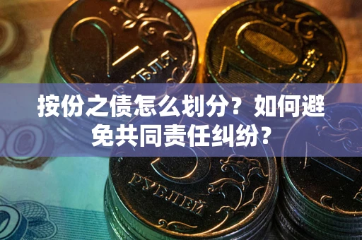 济南按份之债怎么划分?如何避免共同责任纠纷? 济南按份之债怎么划分?如何避免共同责任纠纷?