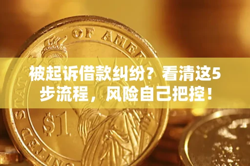济南被起诉借款纠纷?看清这5步流程,风险自己把控! 济南被起诉借款纠纷?看清这5步流程,风险自己把控!
