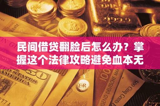 济南民间借贷翻脸后怎么办?掌握这个法律攻略避免血本无归 济南民间借贷翻脸后怎么办?掌握这个法律攻略避免血本无归