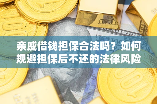 济南亲戚借钱担保合法吗?如何规避担保后不还的法律风险? 济南亲戚借钱担保合法吗?如何规避担保后不还的法律风险?