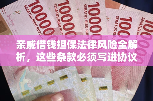 济南亲戚借钱担保法律风险全解析,这些条款必须写进协议 济南亲戚借钱担保法律风险全解析,这些条款必须写进协议