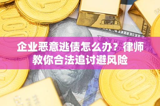 济南企业恶意逃债怎么办?律师教你合法追讨避风险 济南企业恶意逃债怎么办?律师教你合法追讨避风险