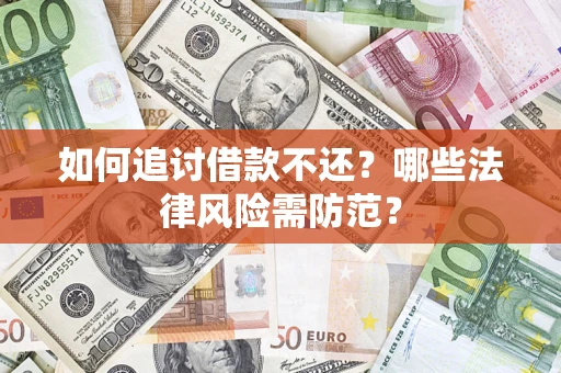 济南如何追讨借款不还?哪些法律风险需防范? 济南如何追讨借款不还?哪些法律风险需防范?